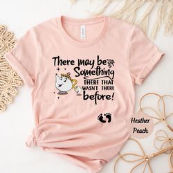 there may be something there that wasn't there before shirt, cute pregnancy announcement shirt