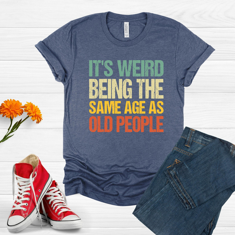 It's Weird Being The Same Age As Old People Funny Vintage Shirt For Women Or Men, Being The Same Age Shirt, Retirement Gift, Birthday Gift.jpg