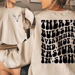 theres bullshit everywhere and not a pasture in sight sweatshirt, funny country tee