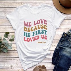 we love because he first loved us shirt, bible verse tee