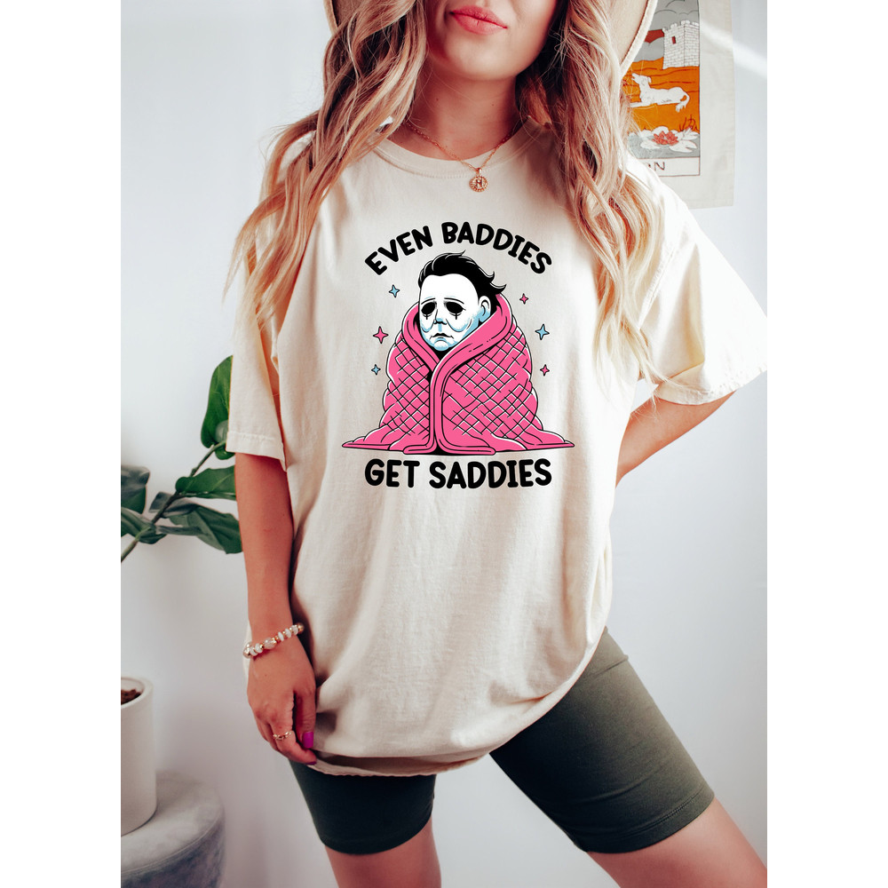 Even Baddies Get Saddies Shirt, Funny Horror Meme T Shirt, Mental Health Tee, Anxiety Shirt, Myers Shirt, Fantasy Shirt.jpg