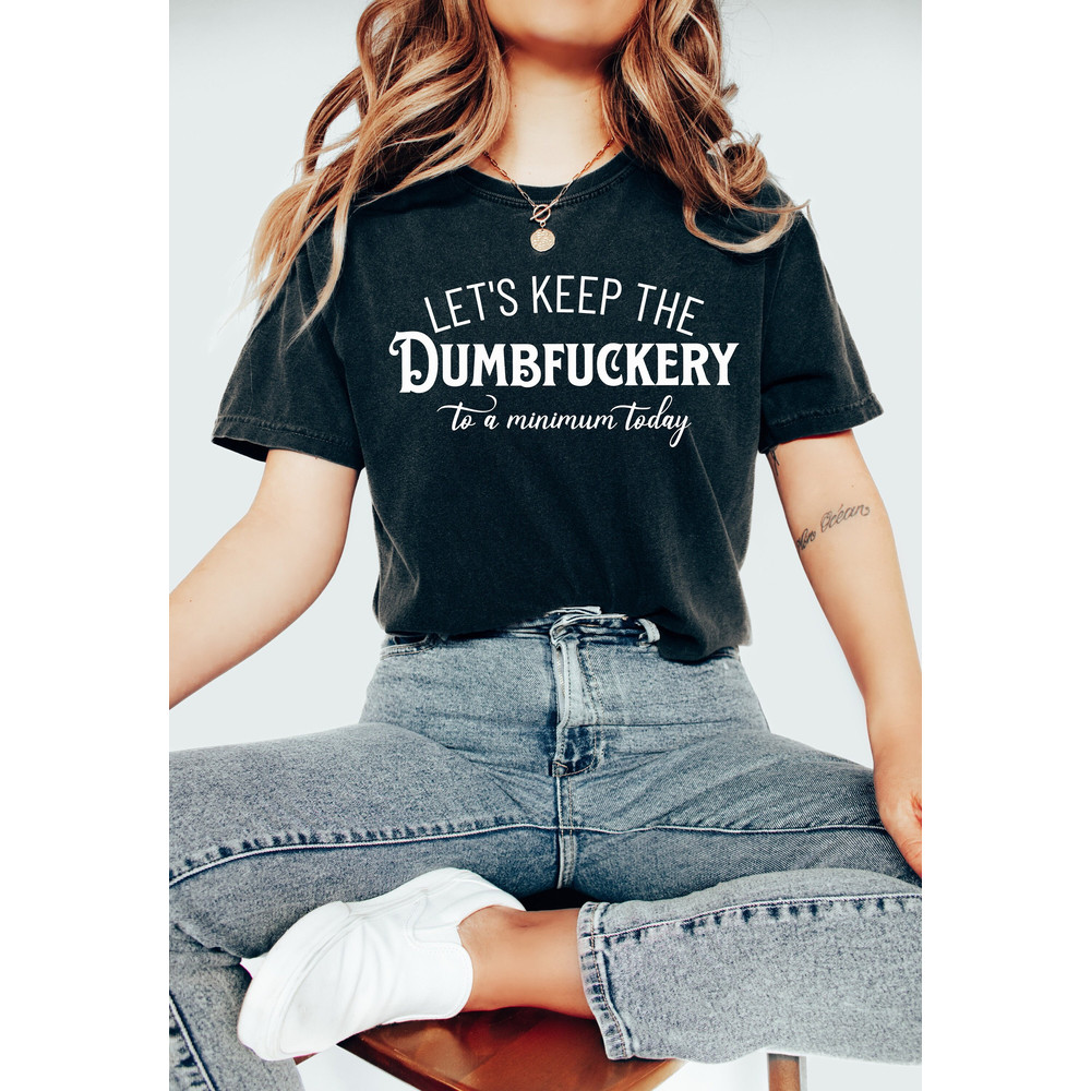 Let's Keep The Dumbfuckery To a Minimum Today Shirt,Funny Sayings T Shirts, Gift for Mom, Sassy Mom Sweatshirt, Weird Shirt, Sarcastic Tees.jpg