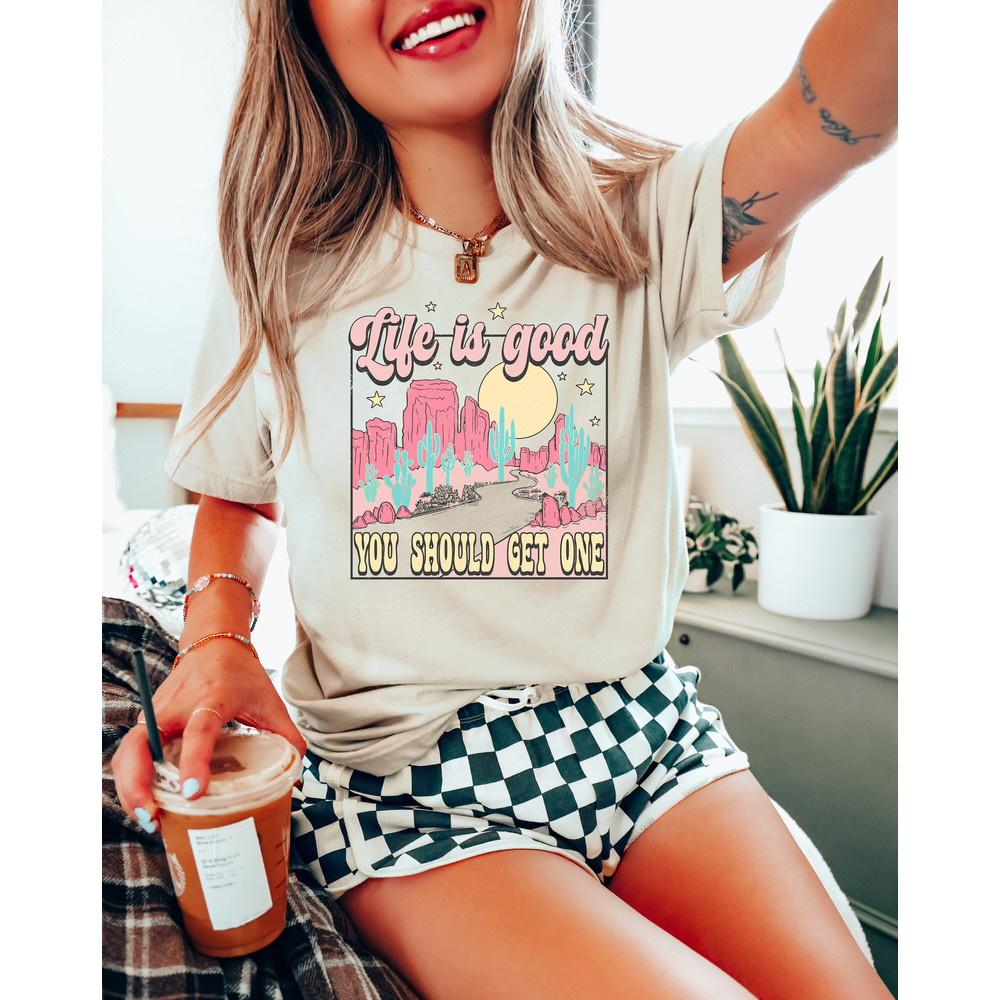 Life Is Good You Should Get One Shirt, Western Cowgirls Shirt, Funny Shirt, Cowboy Shirt, Wild West T Shirt, Desert Shirt, Southern T Shirt.jpg