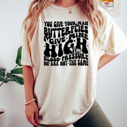 you give your man butterflies i give mine high blood pressure shirt, sarcastic shirt