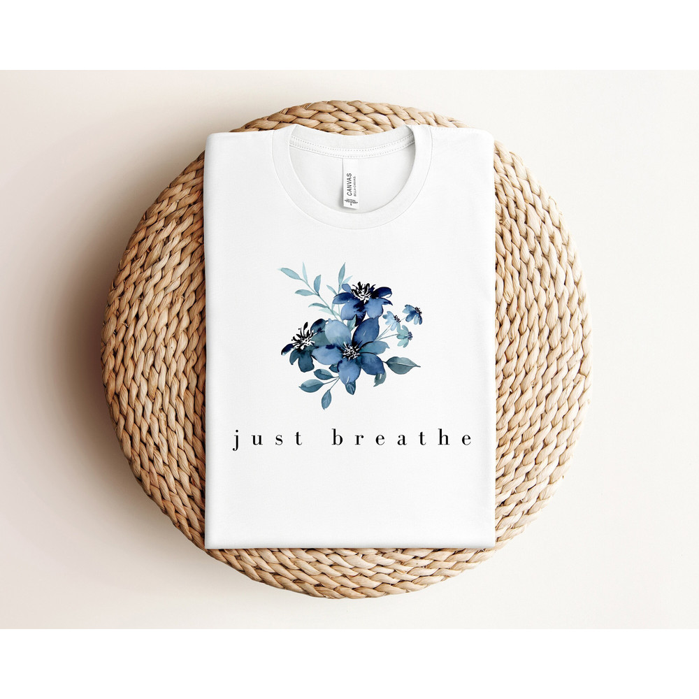 Just Breathe Shirt, Meditation Shirt, Mental Health Awareness, Relax Shirt, Relaxing Shirt, Floral Shirt, Flower Shirt, Positive Shirt.jpg