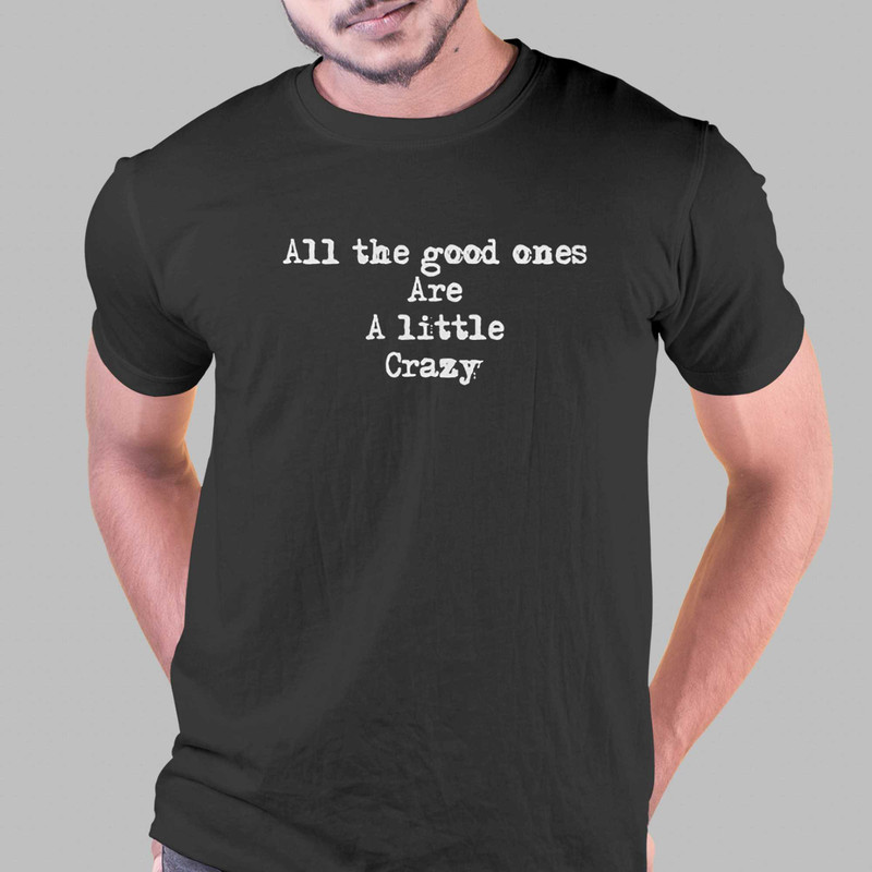 All The Good Ones Are A Little Crazy Shirt Sweatshirt Hoodie.jpg