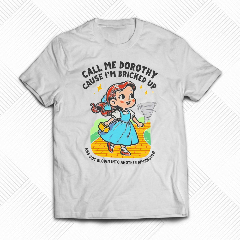 Call Me Dorothy Cause I'm Bricked Up And Got Blown Into Another Dimension Shirt Sweatshirt Hoodie.jpg