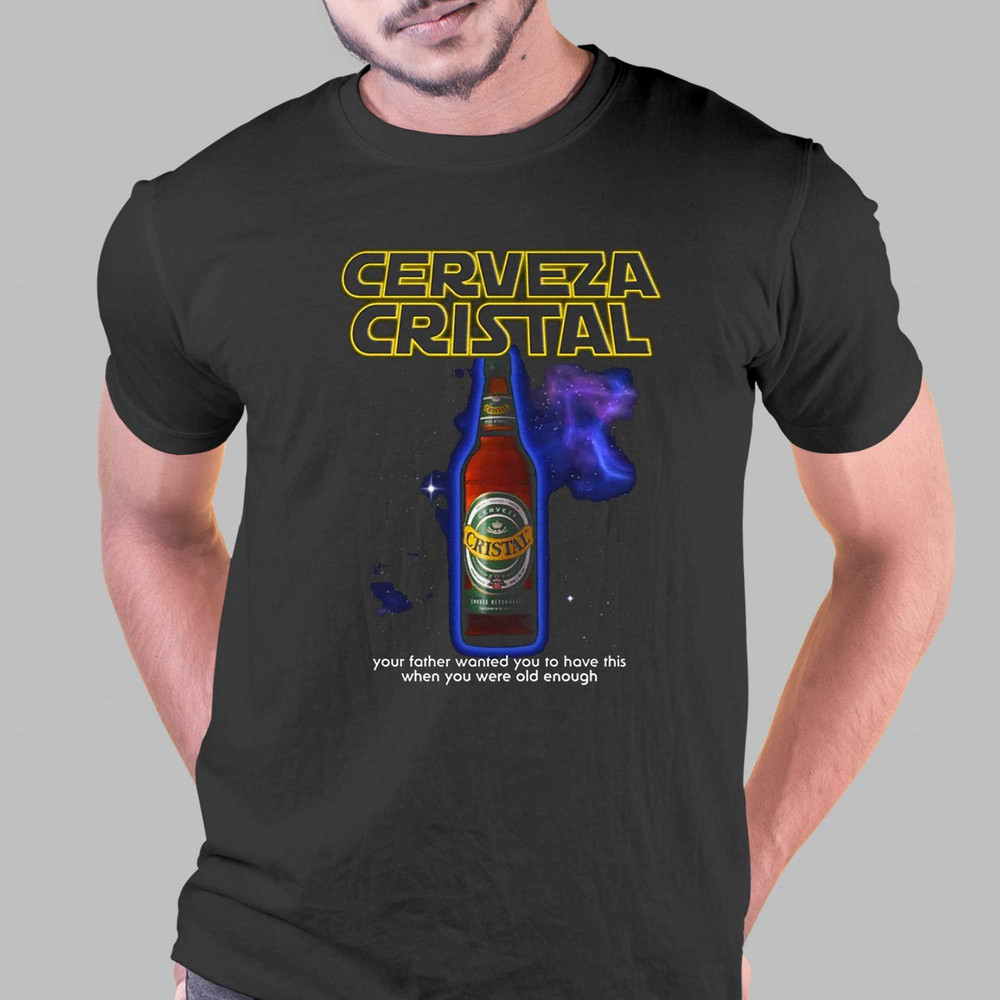 Cerveza Cristal Your Father Wanted You To Have This When You Were Old Enough T-shirt Sweatshirt Hoodie.jpg