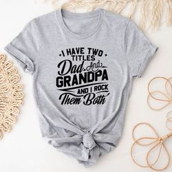 i have two titles dad and grandpa and i rock them both t-shirt, father's day gift for dad and grandpa