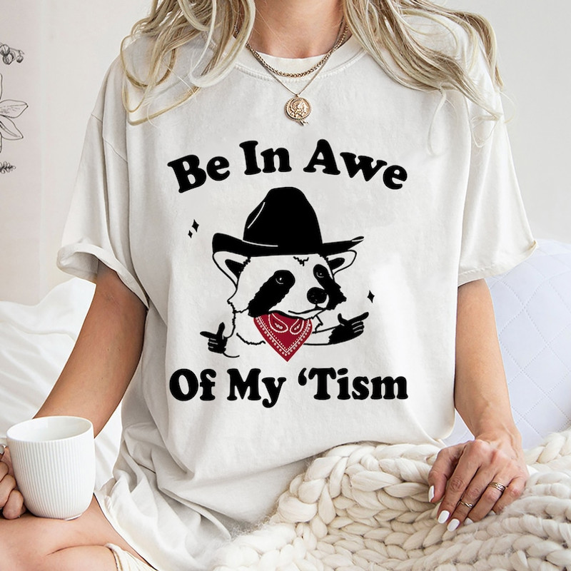 Be In Awe Of My Tism Racoon Shirt, Trending Unisex Tee Shirt, Unique Shirt Gift, Funny Racoon Shirt, Be In Awe Of My Tism Sweatshirt Hoodie1.jpg