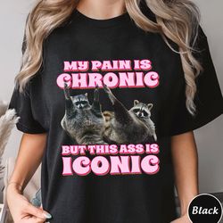 my pain is chronic but this ass is iconic shirt, funny raccoon meme t-shirt, trending unisex tee shirt, unique shirt