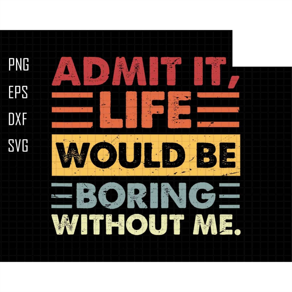 Admit It Svg, Life Would Be Boring Without Me Svg, Retro Sassy Svg, Sarcastic Svg, Toddler, Funny Quotes, Digital File Svg, Instant Download.jpg