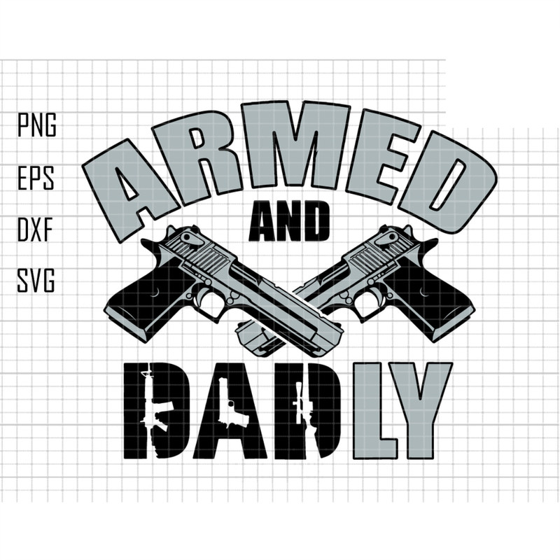 Armed And Dadly Svg, Father's Day Svg, Dad Joke Svg, Gun Svg, Dad Shirt Design, Army Dad Svg, Soldiers Svg, Funny Dad Svg, Dad Day Svg 1.jpg