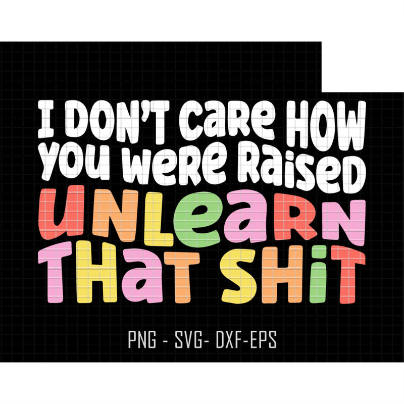 I Don't Care How You Were Raised Unlearn That Shit Svg, Equal Rights Svg, Pride Svg, Lgbt Svg, Human Rights Svg, Anti Racism, Social Justice.jpg
