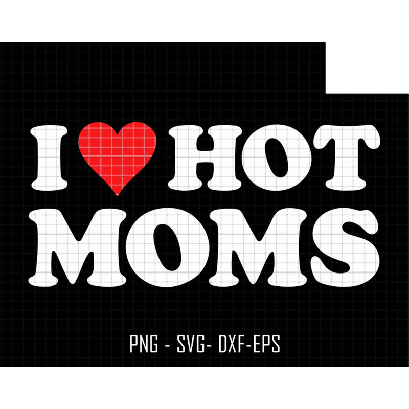 I Love Hot Moms Svg, Mama Svg, Hot Mom Png, I Heart Hot Mom Svg, Gift For Mom, Mama Cricut Svg, Mothers Day Svg, Mama Girl Svg, Mama Boy Svg.jpg