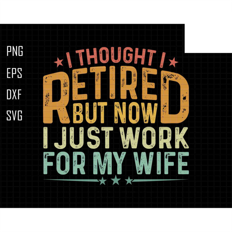I Thought I Retired But Now I Just Work For My Wife Svg, Funny Retirement Svg, Retired 2024 Svg, Dad Jokes, Vintage Dad Svg, Funny Grandpa.jpg