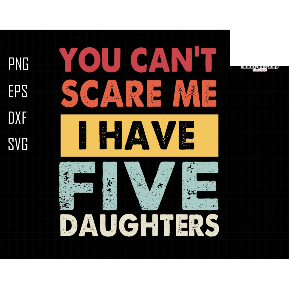 You Can't Scare Me I Have Five Daughters Svg, Funny Dad Svg, Daddy Joke Men Svg, Daughter Dad Svg, Dad Life Svg, You Can't Scare Me Svg.jpg