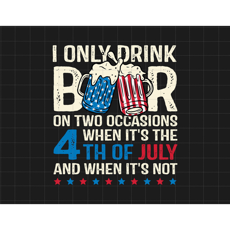 I Only Drink Beers On Two Occasions, When It Is 4th Of July And When It Is Not Svg, America Svg, Independence Day, Patriotic,4th Of July Svg.jpg
