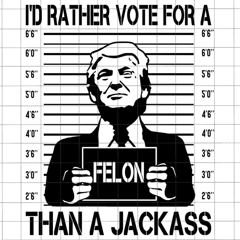 I'd Rather Vote For A Felon Than A Jackass Svg, Trump 2024 Svg, Great Maga King, Trump Wanted For President, USA Patriotic, Trump Mug Shot.jpg