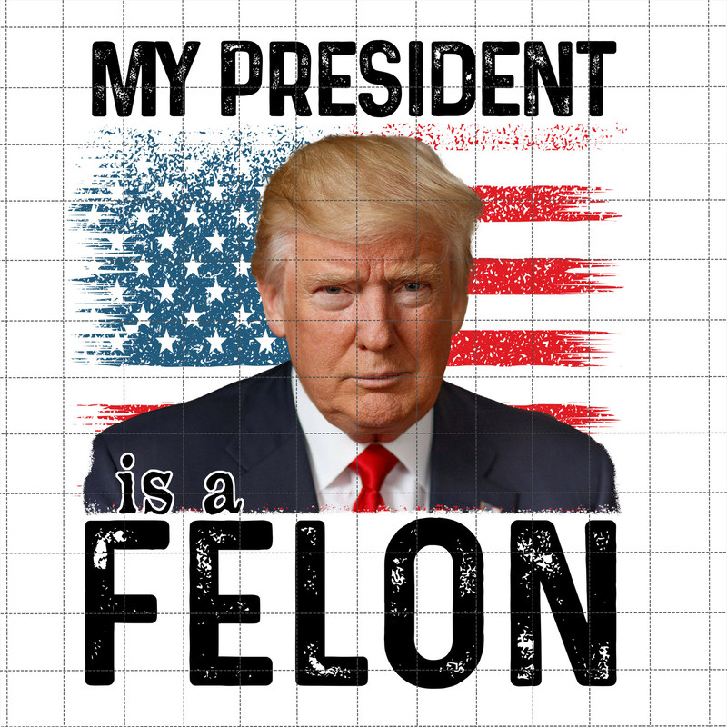 My President Is a Felon Png, Trump 2024 Png, I'm Voting For The Felon Png, Great Maga King, Awakened Patriot, Trump Wanted For President.jpg