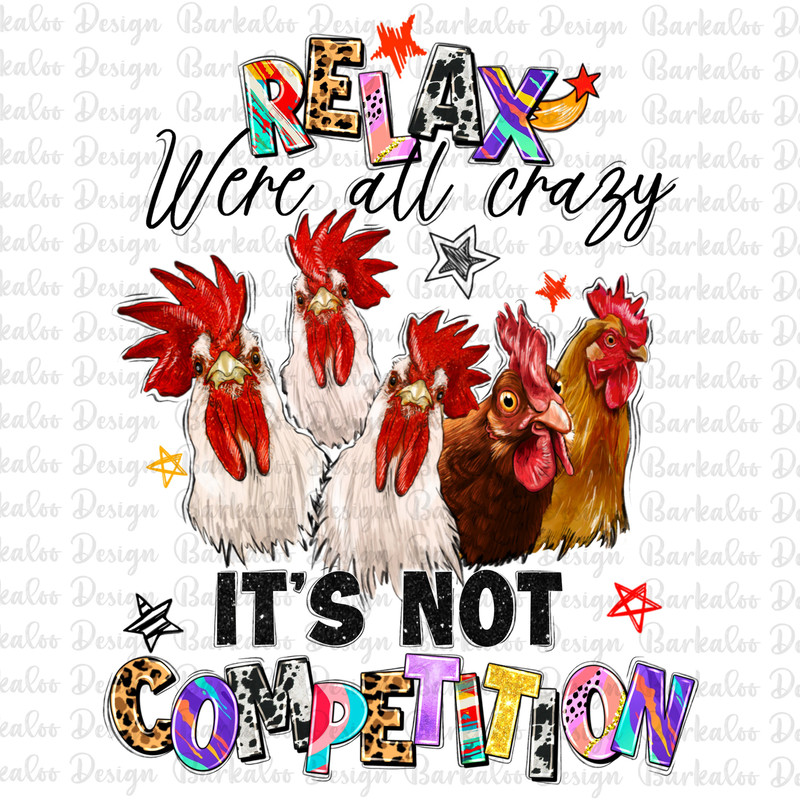 Relax were all crazy it's not competition png, farm animals png, chickens png, funny chickens png, sublimate designs download.jpg
