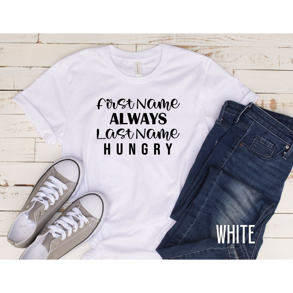 First Name ALWAYS Last Name HUNGRY Shirt, Funny Shirt, Funny Shirts, New Mom Gift, Food Lover, Food Lover Shirts, Diet Shirts.jpg