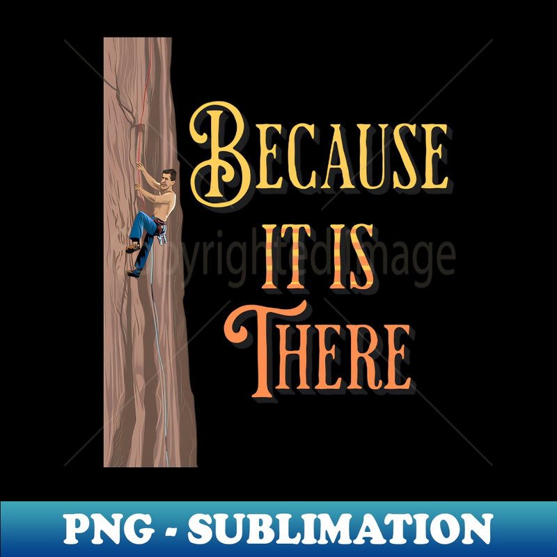 Because It is There. The Climb. - Decorative Sublimation PNG File