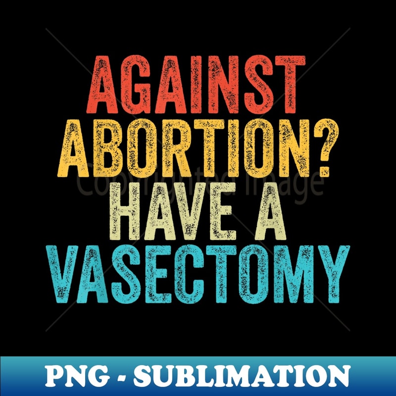 Against Abortion Have A Vasectomy Feminist Pro Choice Retro - Exclusive PNG Sublimation Download