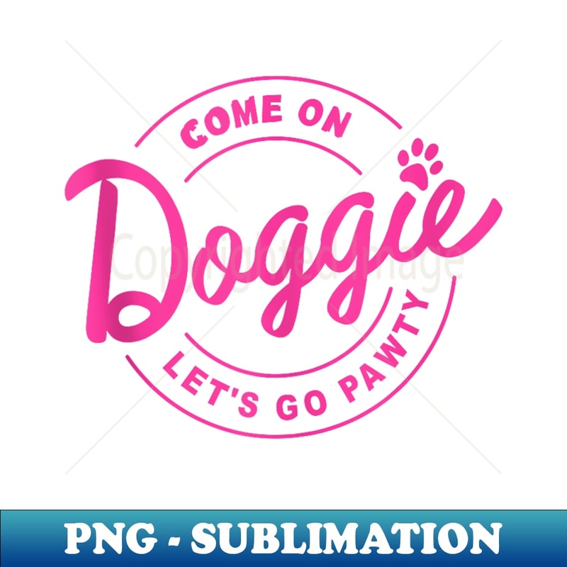 Come On Doggie Let's Go Pawty Funny Dog Quote - Exclusive Sublimation Digital File