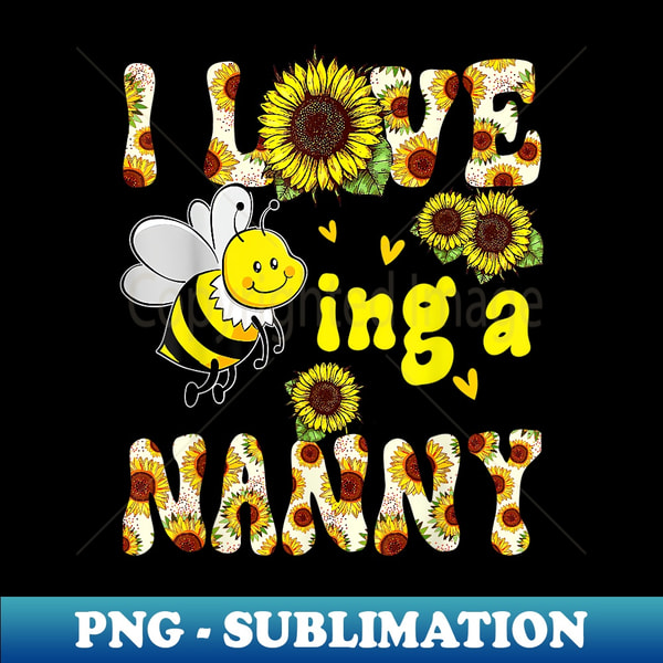 I Love Being A Nanny Sunflower Bee, Mother's Day - Unique Sublimation PNG Download
