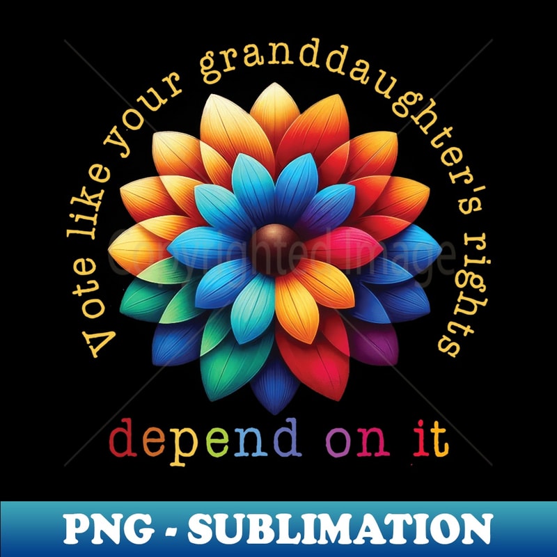 Vote Like Your Granddaughter's Rights Depend on It - Exclusive Sublimation Digital File
