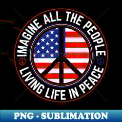 american flag all the people imagine living life in peace - instant png sublimation download