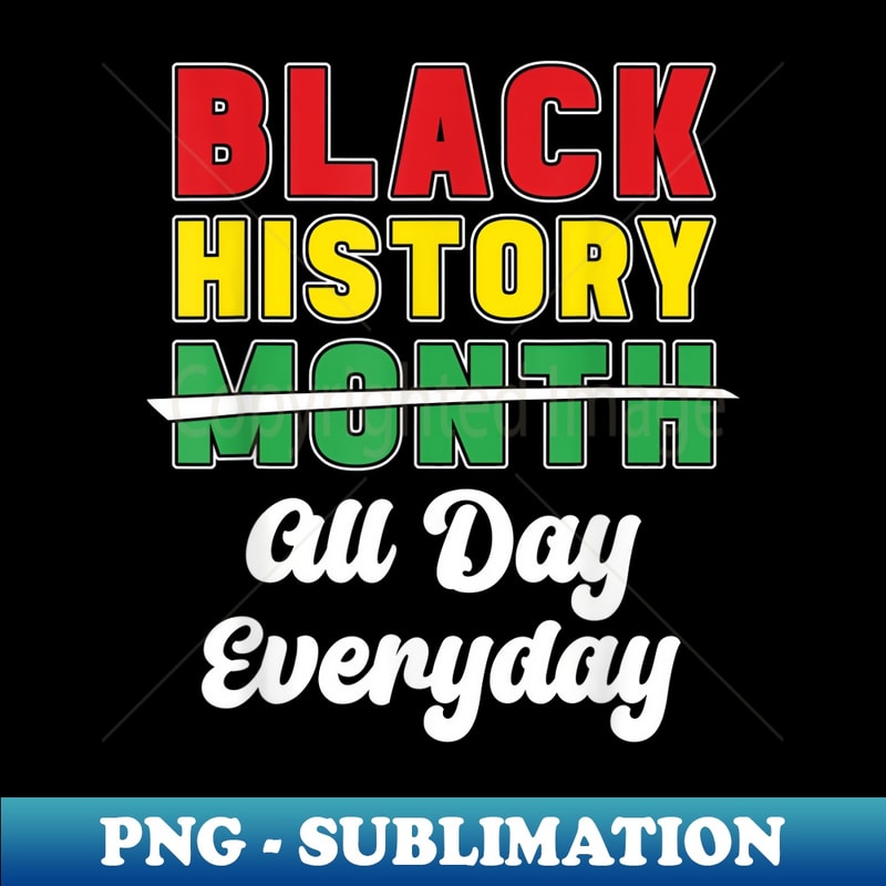 Black History All Day Everyday African American Juneteenth - Premium PNG Sublimation File