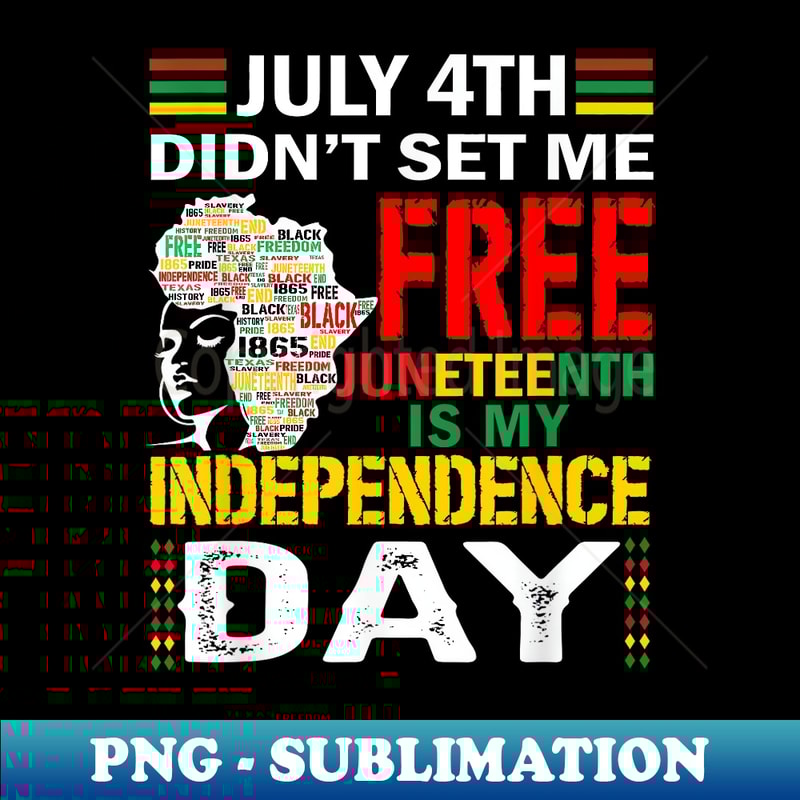 July 4th Didn't Set Me Free, Juneteenth My Independence Day - Instant Sublimation Digital Download