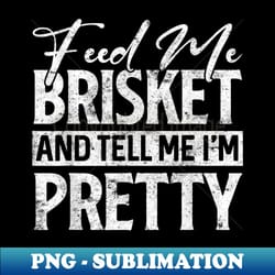 feeds me brisket and tell me i'm pretty retro bbq & grilling - exclusive sublimation digital file