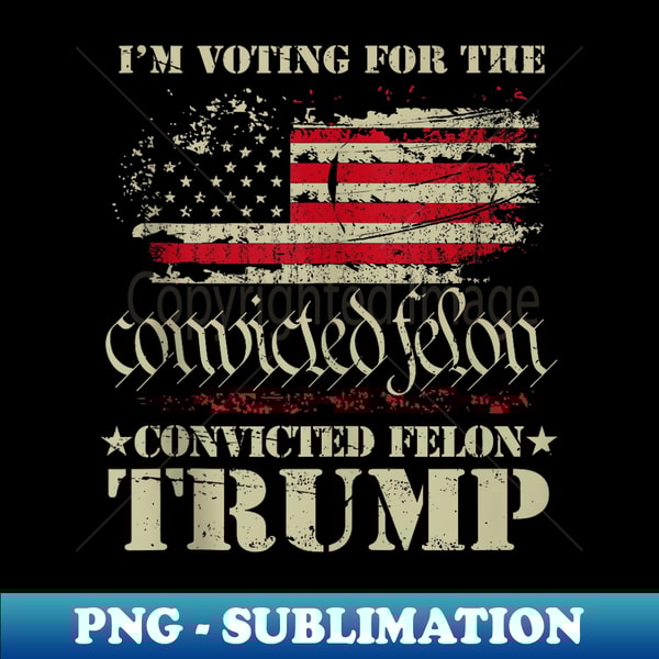 I'm Voting For The Convicted Felon Vintage Pro Trump 2024 - Vintage Sublimation PNG Download