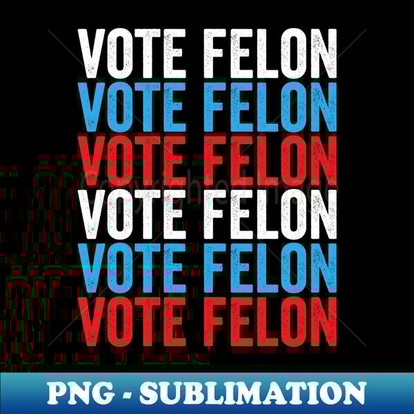 Vote Felon Pro Trump 2024 Take America Back Patriotic Men - Digital Sublimation Download File
