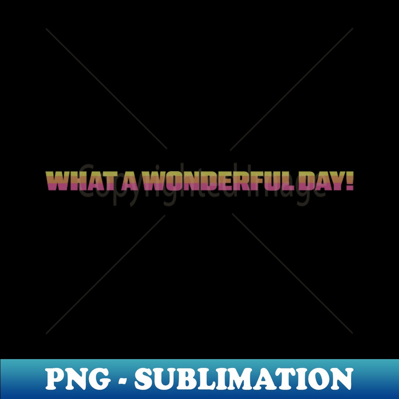 What A Wonderful Day! 1 - High-Resolution PNG Sublimation File