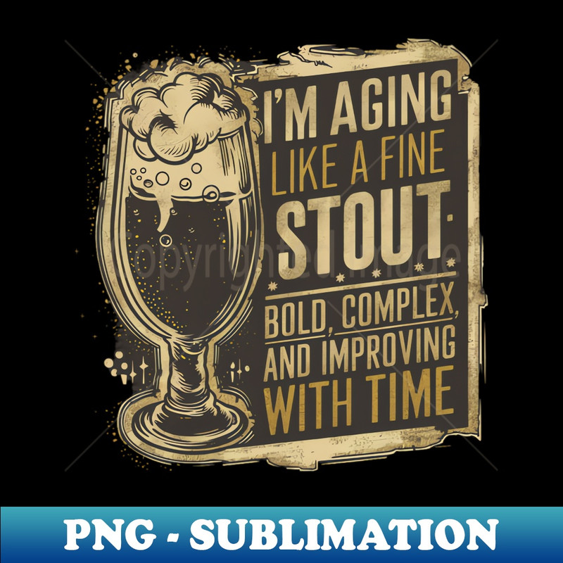 I'm aging like a fine stout bold, complex, and improving with time. - Special Edition Sublimation PNG File