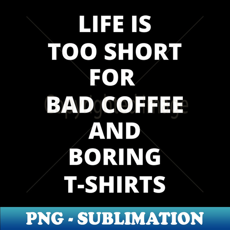 Life Is Too Short For Bad Coffee And Boring - Professional Sublimation Digital Download