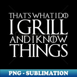 that's what i do i grill and i know things - high-resolution png sublimation file