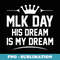 MLK Day Martin Luther King Jr. Day His Dream is My Dream - Special Edition Sublimation PNG File