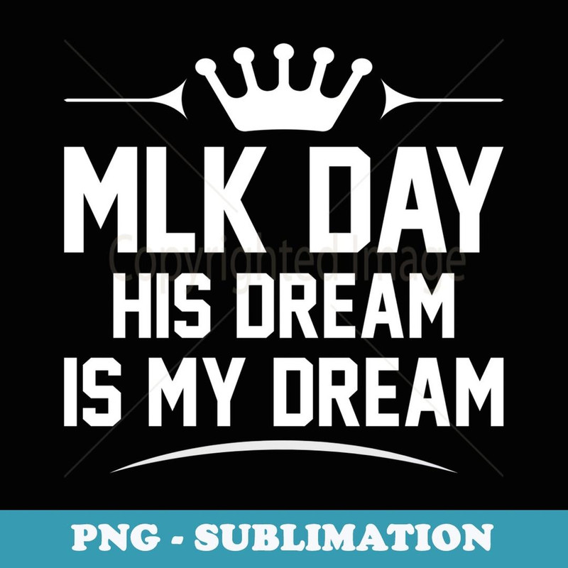 MLK Day Martin Luther King Jr. Day His Dream is My Dream - Special Edition Sublimation PNG File