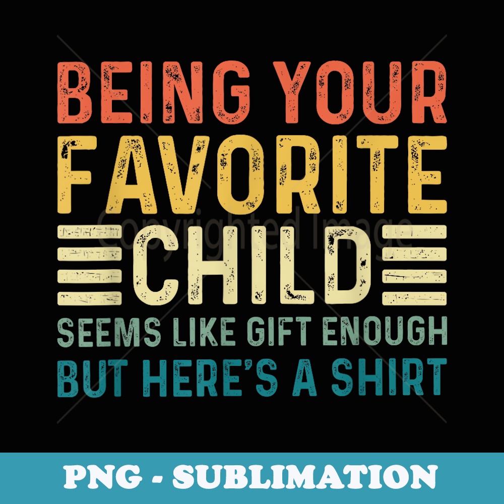 Being Your Favorite Child Seems Like Enough Fathers Day Dad - PNG Transparent Sublimation File