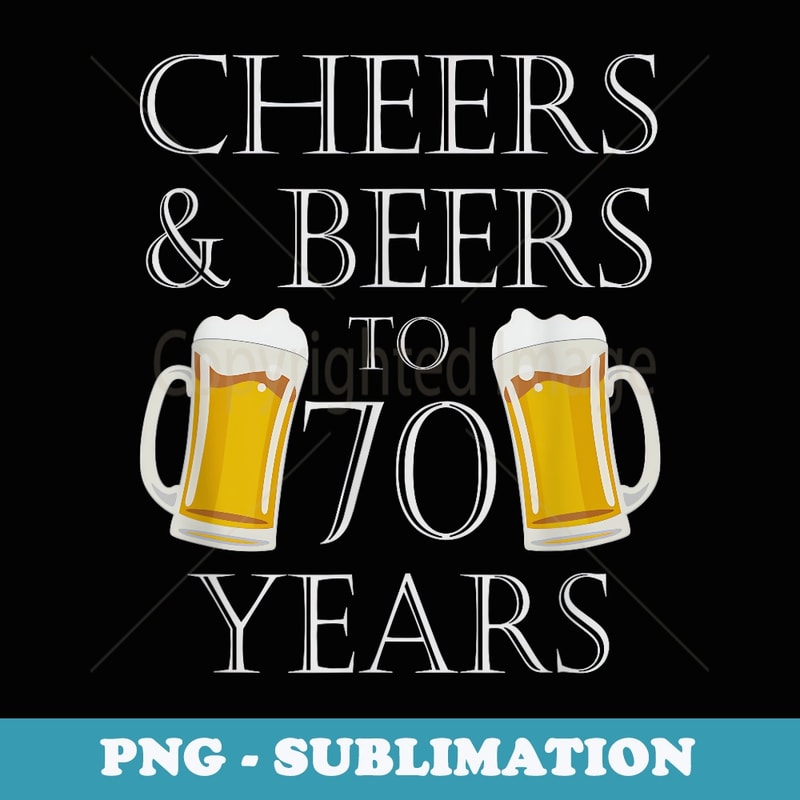 Cheers and Beers to 70 Years - 70th Birthday - PNG Sublimation Digital Download