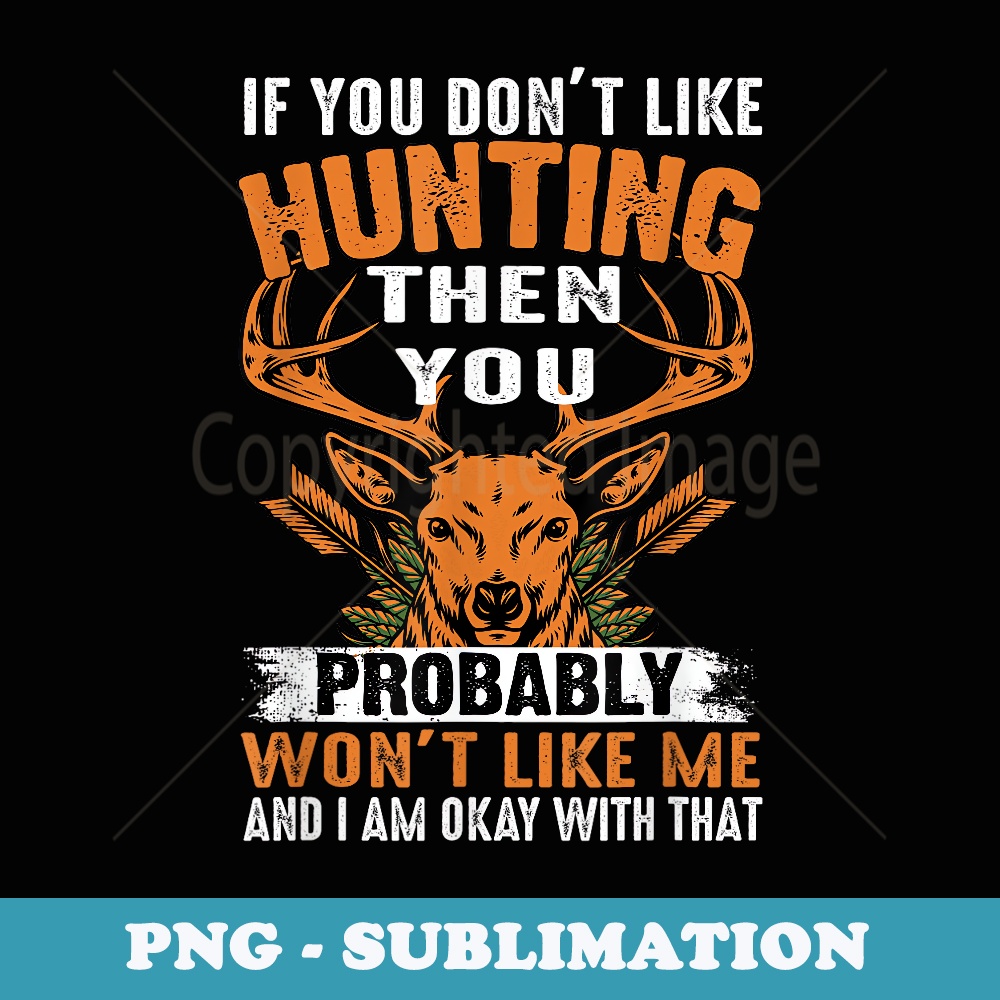 If You Don't Like Hunting Then You Probably Won't Like Me - PNG Transparent Sublimation Design