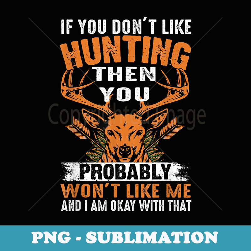 If You Don't Like Hunting Then You Probably Won't Like Me - PNG Transparent Sublimation Design
