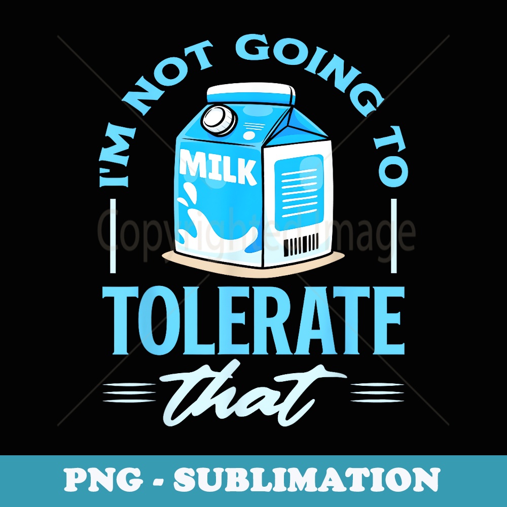 I'm Not Going To Tolerate That  Lactose Intolerance - Elegant Sublimation PNG Download