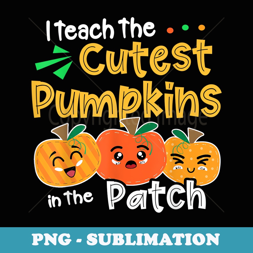 I Teach the Cutest Pumpkins in The Patch Teacher Halloween - Exclusive PNG Sublimation Download