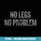 No Legs No Problem - Prosthetic Leg - Instant PNG Sublimation Download